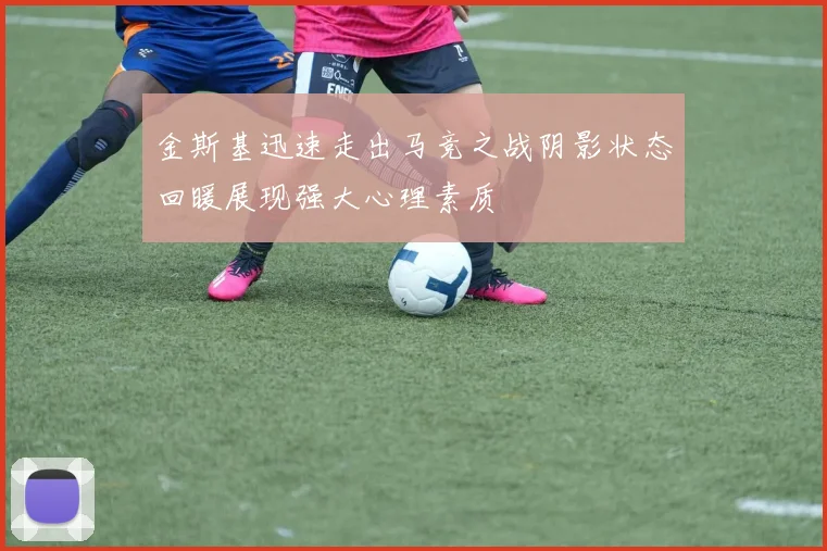 金斯基迅速走出马竞之战阴影状态回暖展现强大心理素质