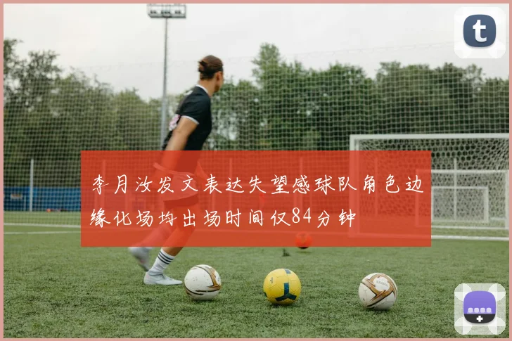 李月汝发文表达失望感球队角色边缘化场均出场时间仅84分钟