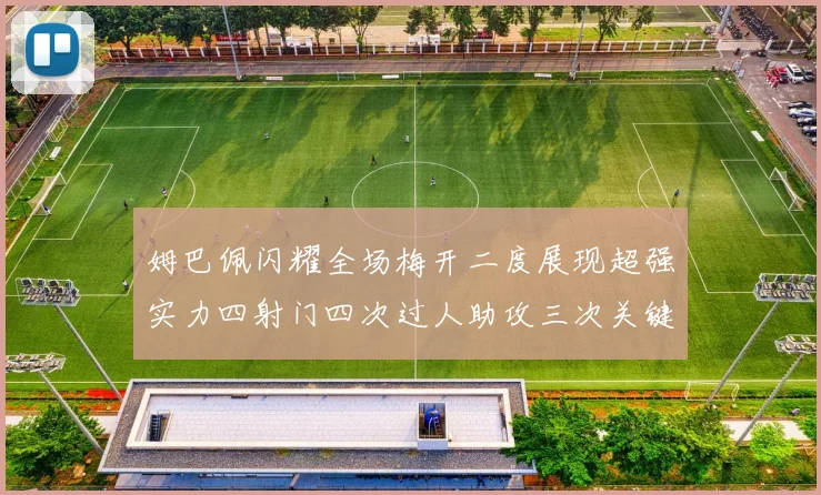 姆巴佩闪耀全场梅开二度展现超强实力四射门四次过人助攻三次关键传球
