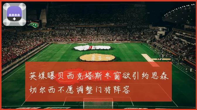 英媒曝贝西克塔斯冬窗欲引约恩森切尔西不愿调整门将阵容