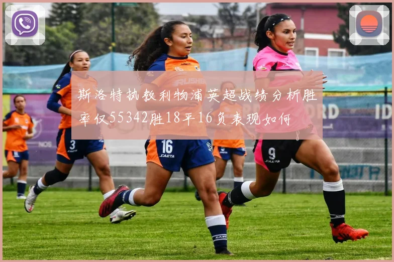 斯洛特执教利物浦英超战绩分析胜率仅55342胜18平16负表现如何