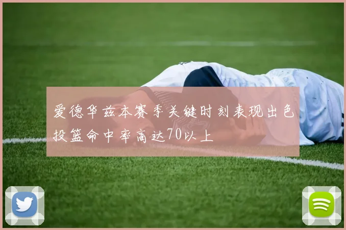 爱德华兹本赛季关键时刻表现出色投篮命中率高达70以上