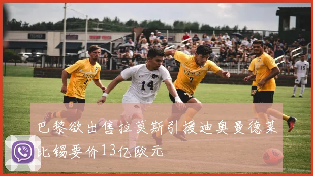 巴黎欲出售拉莫斯引援迪奥曼德莱比锡要价13亿欧元