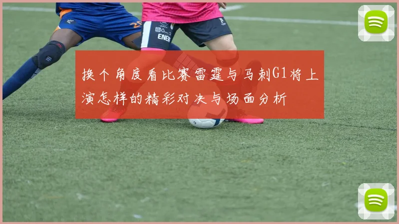 换个角度看比赛雷霆与马刺G1将上演怎样的精彩对决与场面分析