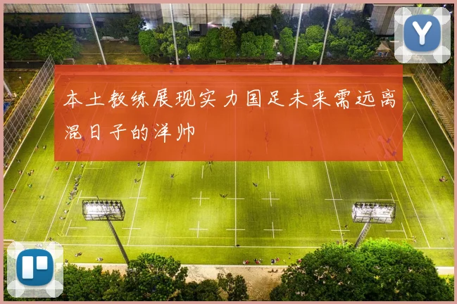 本土教练展现实力国足未来需远离混日子的洋帅